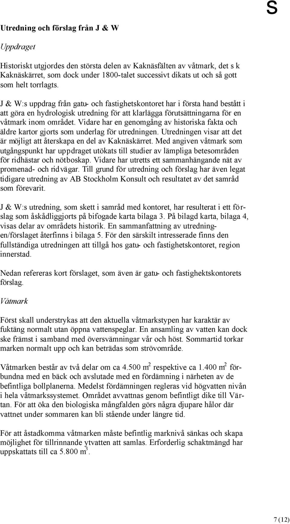 Vidare har en genomgång av historiska fakta och äldre kartor gjorts som underlag för utredningen. Utredningen visar att det är möjligt att återskapa en del av Kaknäskärret.