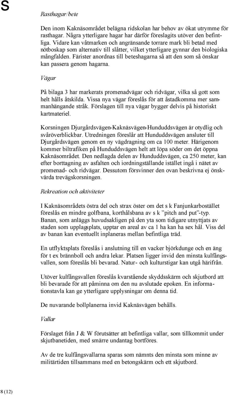 Färister anordnas till beteshagarna så att den som så önskar kan passera genom hagarna. Vägar På bilaga 3 har markerats promenadvägar och ridvägar, vilka så gott som helt hålls åtskilda.
