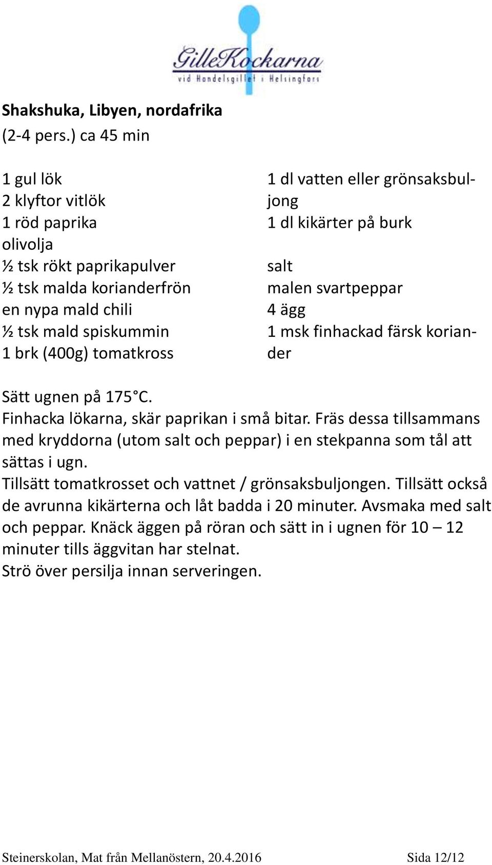 grönsaksbuljong 1 dl kikärter på burk salt malen svartpeppar 4 ägg 1 msk finhackad färsk koriander Sätt ugnen på 175 C. Finhacka lökarna, skär paprikan i små bitar.