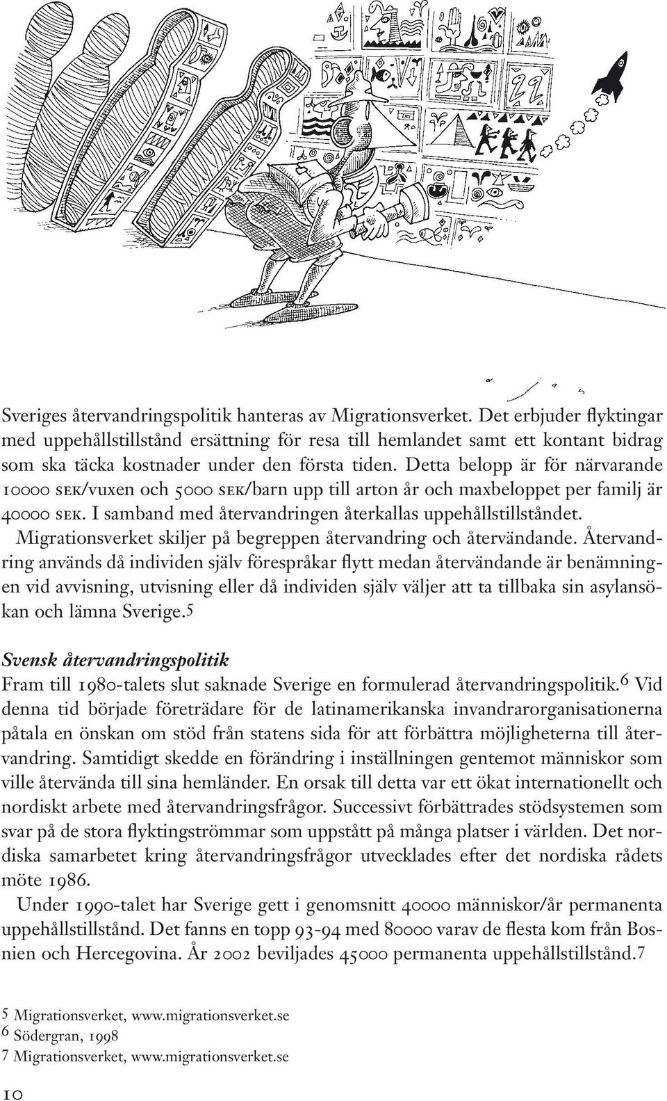 Detta belopp är för närvarande 10000 sek/vuxen och 5000 sek/barn upp till arton år och maxbeloppet per familj är 40000 sek. I samband med återvandringen återkallas uppehållstillståndet.