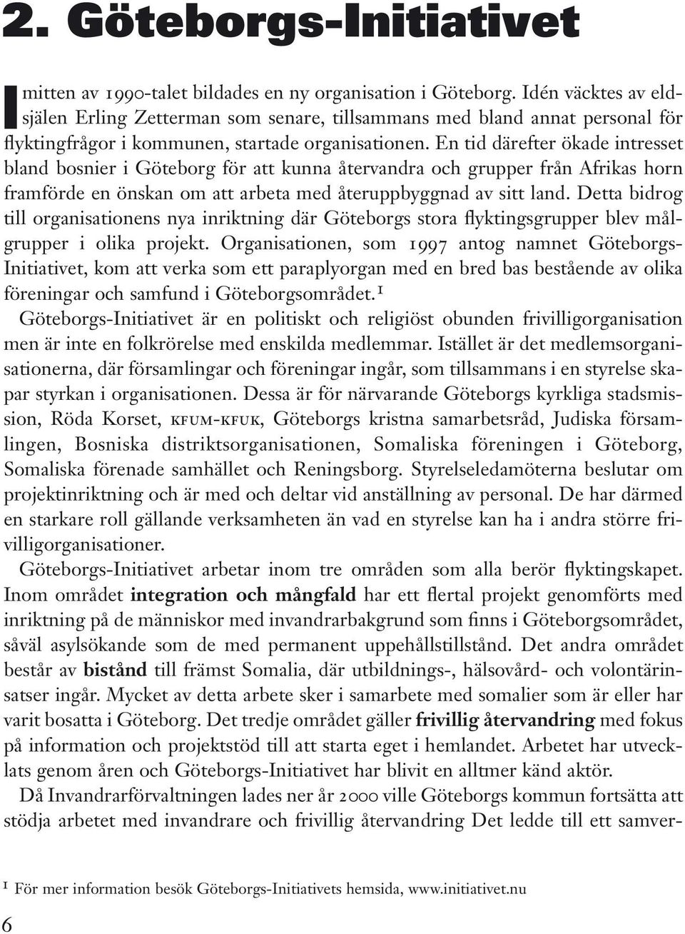 En tid därefter ökade intresset bland bosnier i Göteborg för att kunna återvandra och grupper från Afrikas horn framförde en önskan om att arbeta med återuppbyggnad av sitt land.