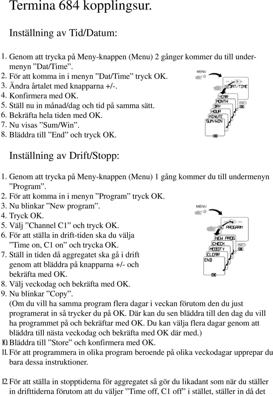 Inställning av Drift/Stopp: Genom att trycka på Meny-knappen (Menu) 1 gång kommer du till undermenyn Program. För att komma in i menyn Program tryck OK. Nu blinkar New program. Tryck OK.