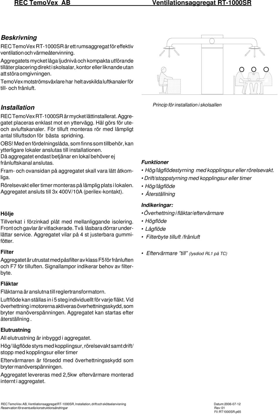 TemoVex motströmsväxlare har helt avskilda luftkanaler för till- och frånluft. Installation REC TemoVex RT-1000SR är mycket lättinstallerat. Aggregatet placeras enklast mot en yttervägg.