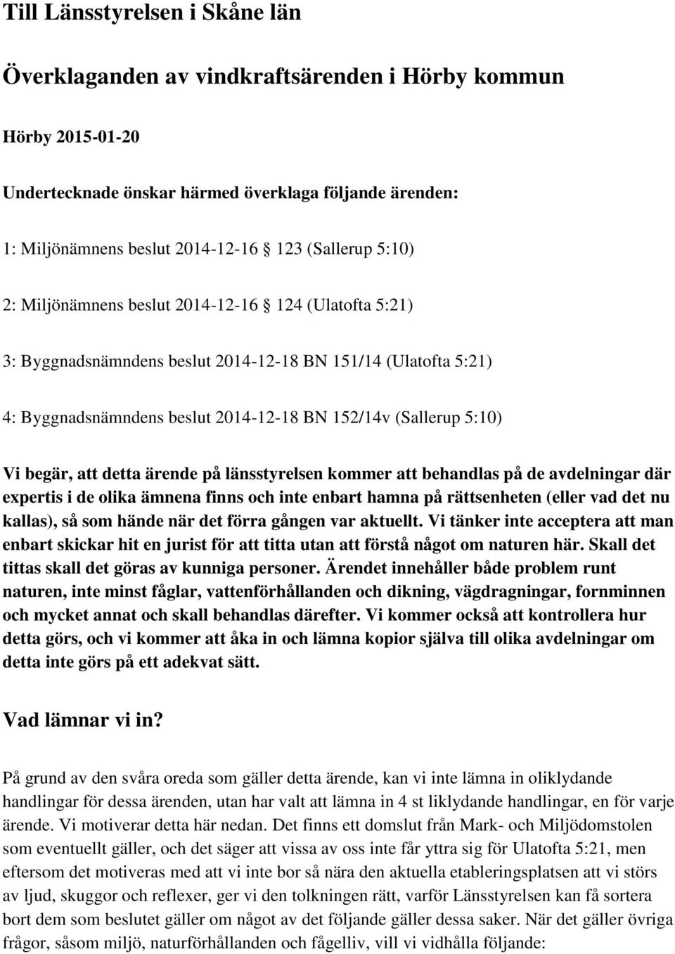 Vi begär, att detta ärende på länsstyrelsen kommer att behandlas på de avdelningar där expertis i de olika ämnena finns och inte enbart hamna på rättsenheten (eller vad det nu kallas), så som hände