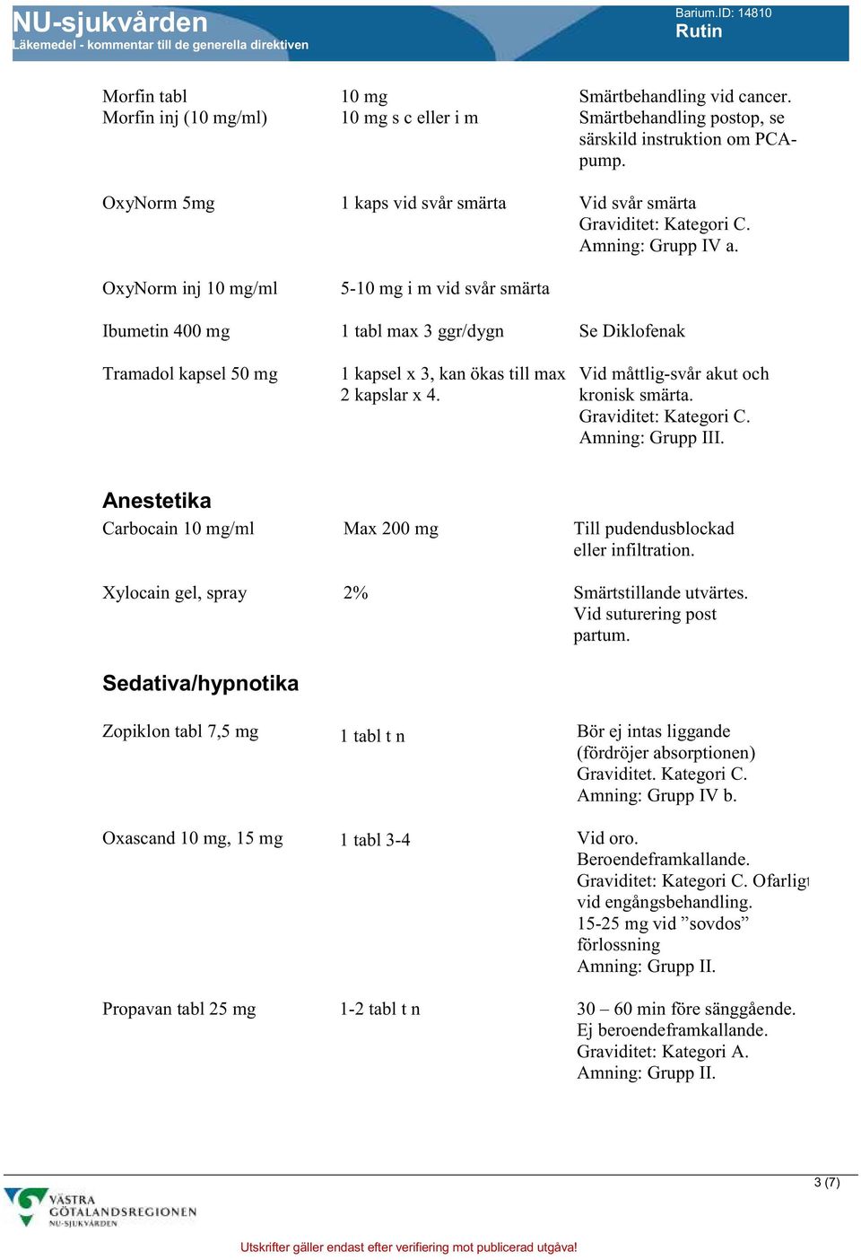 Se Diklofenak Vid måttlig-svår akut och kronisk smärta. I. Anestetika Carbocain 10 mg/ml Max 200 mg Till pudendusblockad eller infiltration. Xylocain gel, spray 2% Smärtstillande utvärtes.