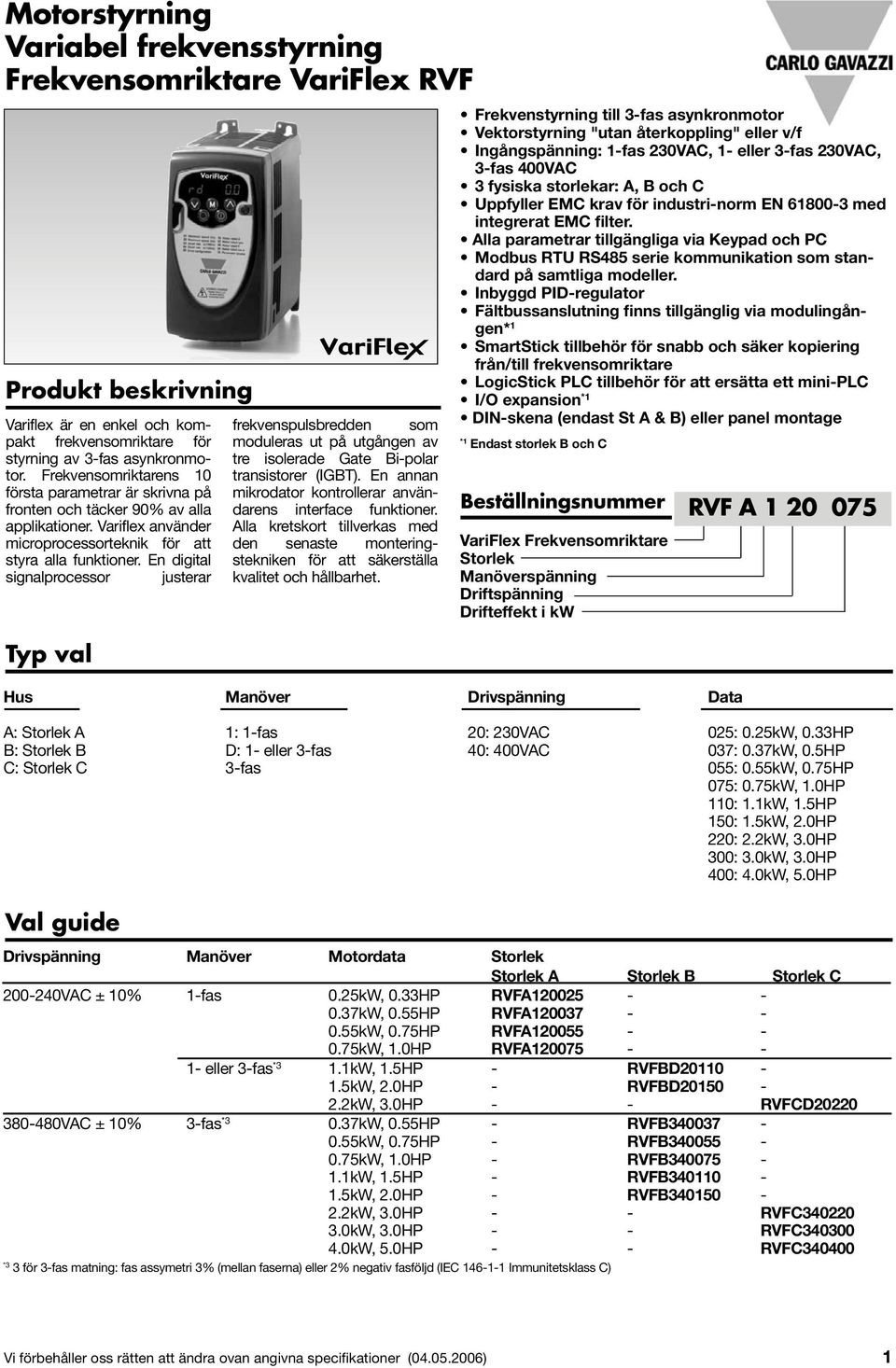 En digital signalprocessor justerar Typ val frekvenspulsbredden som moduleras ut på utgången av tre isolerade Gate Bi-polar transistorer (IGBT).