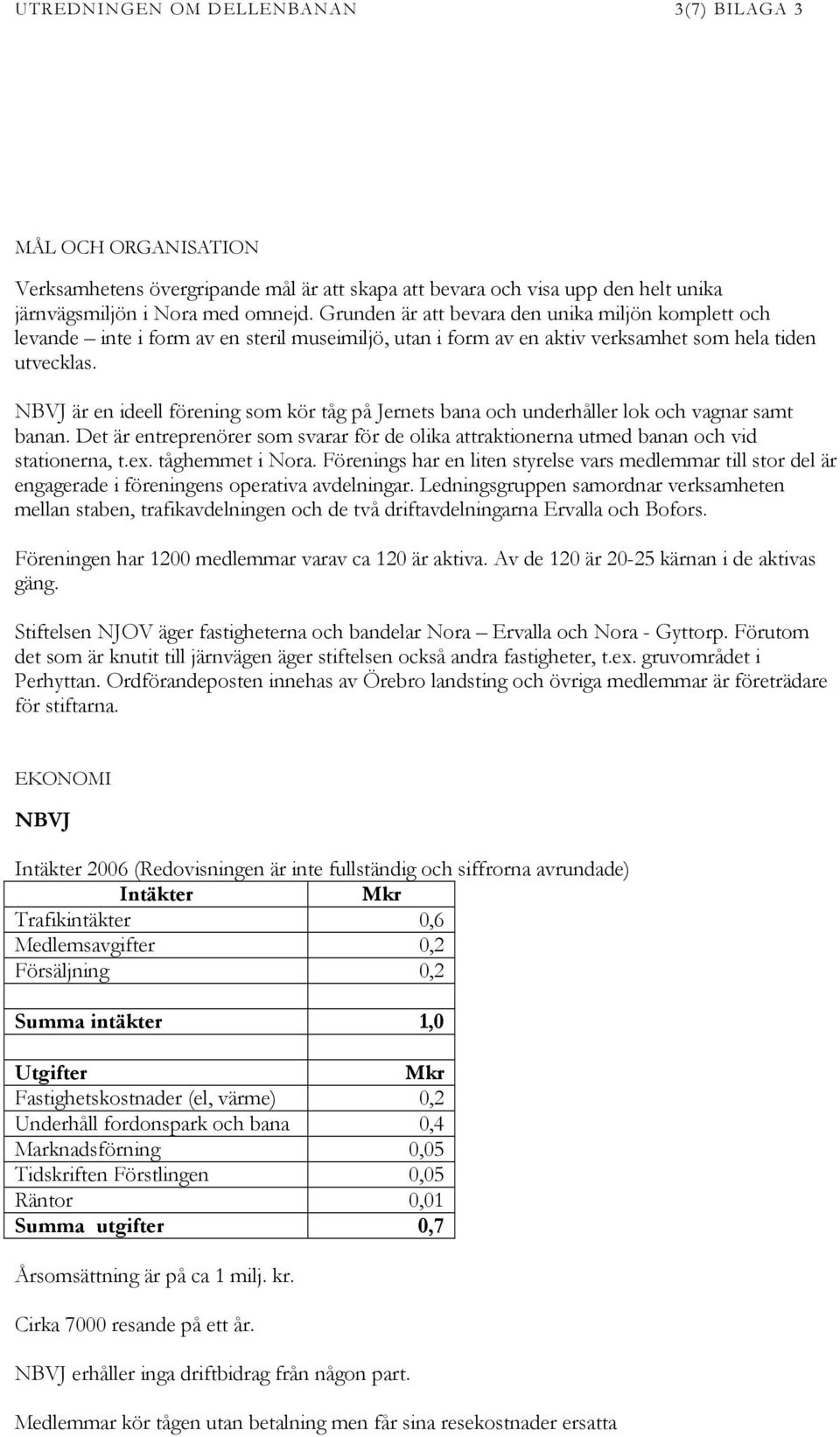 NBVJ är en ideell förening som kör tåg på Jernets bana och underhåller lok och vagnar samt banan. Det är entreprenörer som svarar för de olika attraktionerna utmed banan och vid stationerna, t.ex.