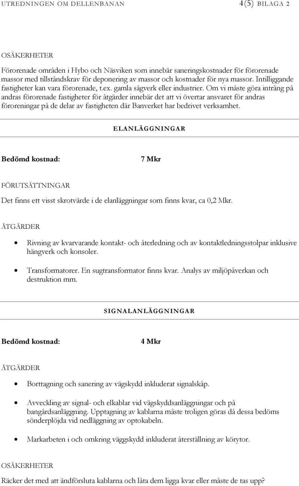 Om vi måste göra intrång på andras förorenade fastigheter för åtgärder innebär det att vi övertar ansvaret för andras föroreningar på de delar av fastigheten där Banverket har bedrivet verksamhet.