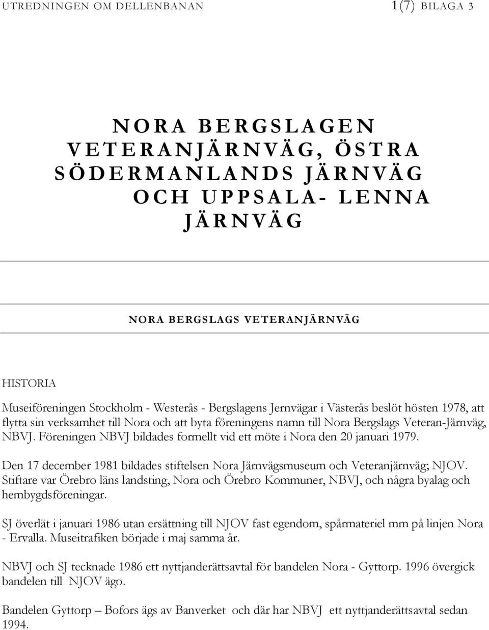 Föreningen NBVJ bildades formellt vid ett möte i Nora den 20 januari 1979. Den 17 december 1981 bildades stiftelsen Nora Järnvägsmuseum och Veteranjärnväg; NJOV.