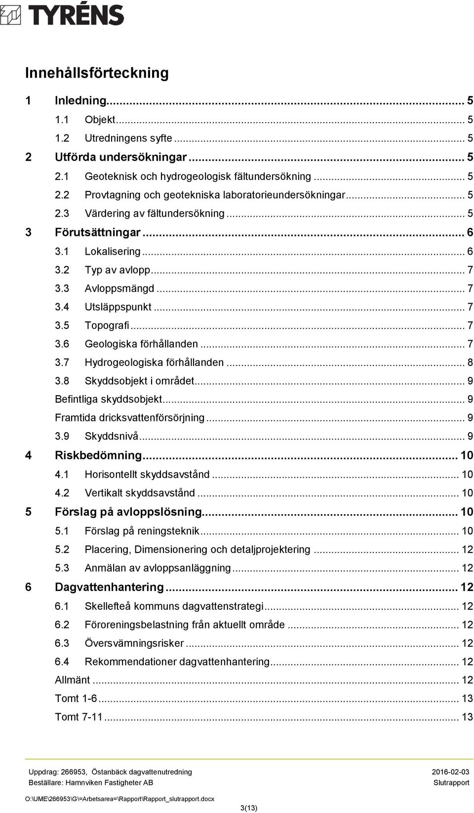 .. 7 3.7 Hydrogeologiska förhållanden... 8 3.8 Skyddsobjekt i området... 9 Befintliga skyddsobjekt... 9 Framtida dricksvattenförsörjning... 9 3.9 Skyddsnivå... 9 4 Riskbedömning... 10 4.