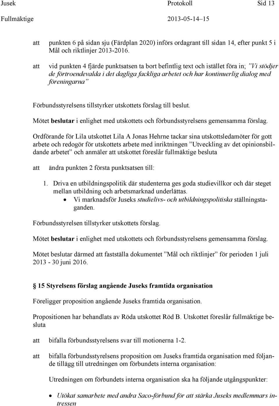 Förbundsstyrelsens tillstyrker utskottets förslag till beslut. Mötet beslutar i enlighet med utskottets och förbundsstyrelsens gemensamma förslag.