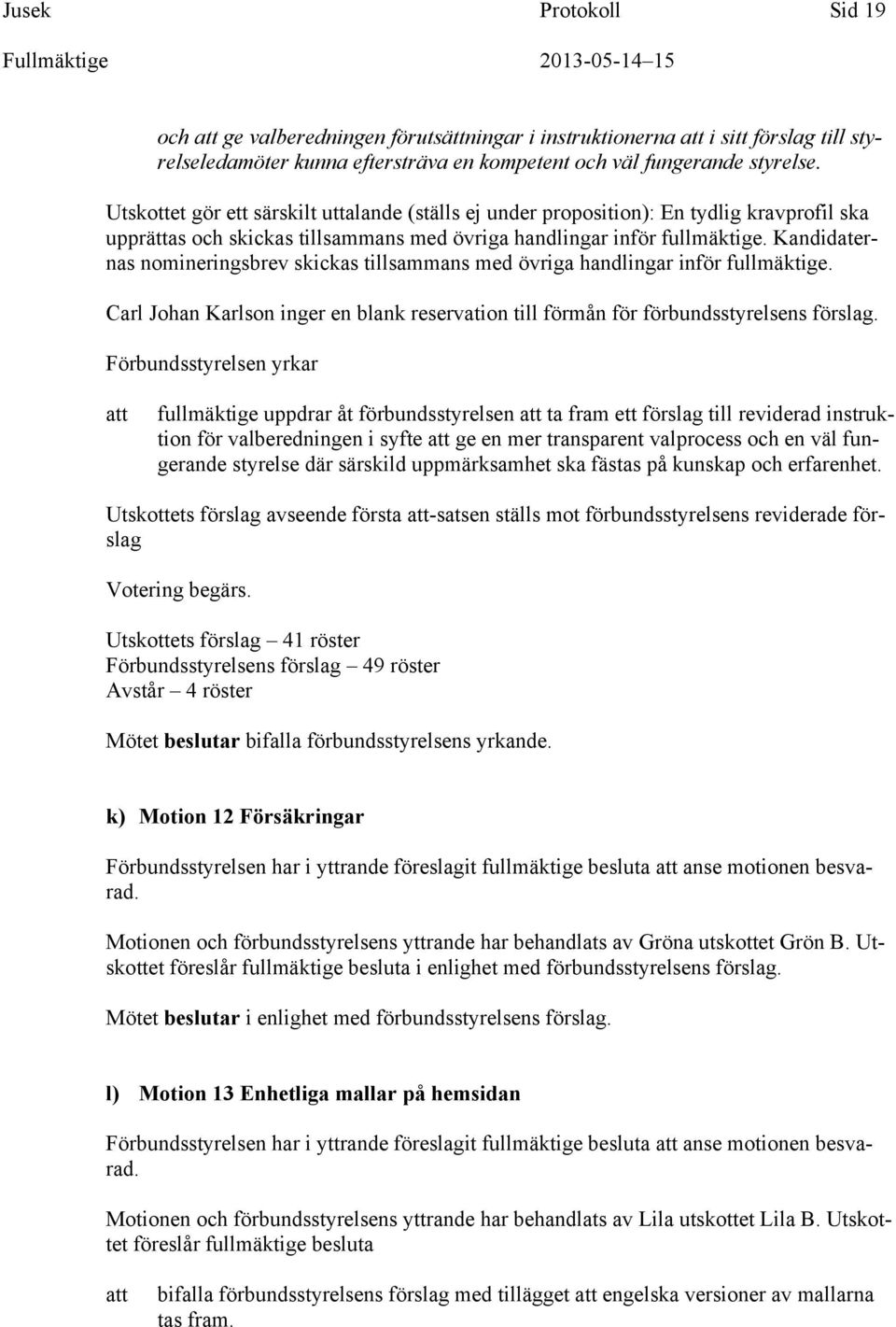 Kandidaternas nomineringsbrev skickas tillsammans med övriga handlingar inför fullmäktige. Carl Johan Karlson inger en blank reservation till förmån för förbundsstyrelsens förslag.