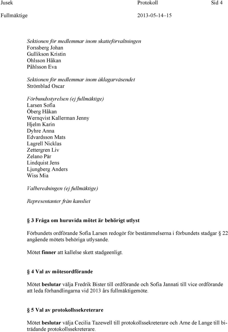 Wiss Mia Valberedningen (ej fullmäktige) Representanter från kansliet 3 Fråga om huruvida mötet är behörigt utlyst Förbundets ordförande Sofia Larsen redogör för bestämmelserna i förbundets stadgar