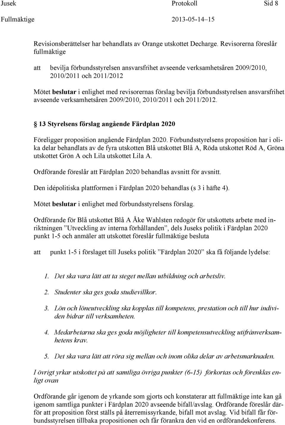 förbundsstyrelsen ansvarsfrihet avseende verksamhetsåren 2009/2010, 2010/2011 och 2011/2012. 13 Styrelsens förslag angående Färdplan 2020 Föreligger proposition angående Färdplan 2020.