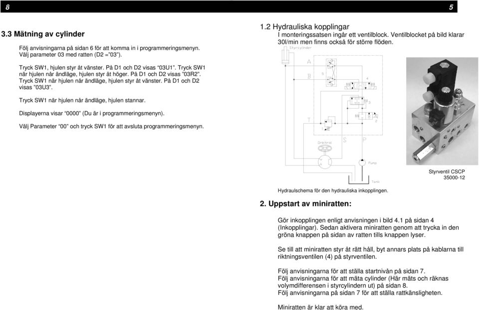 Tryck SW1 när hjulen når ändläge, hjulen styr åt höger. På D1 och D2 visas 03R2. Tryck SW1 när hjulen når ändläge, hjulen styr åt vänster. På D1 och D2 visas 03U3.