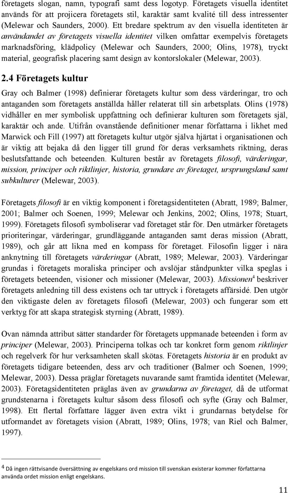 Ett bredare spektrum av den visuella identiteten är användandet av företagets visuella identitet vilken omfattar exempelvis företagets marknadsföring, klädpolicy (Melewar och Saunders, 2000; Olins,