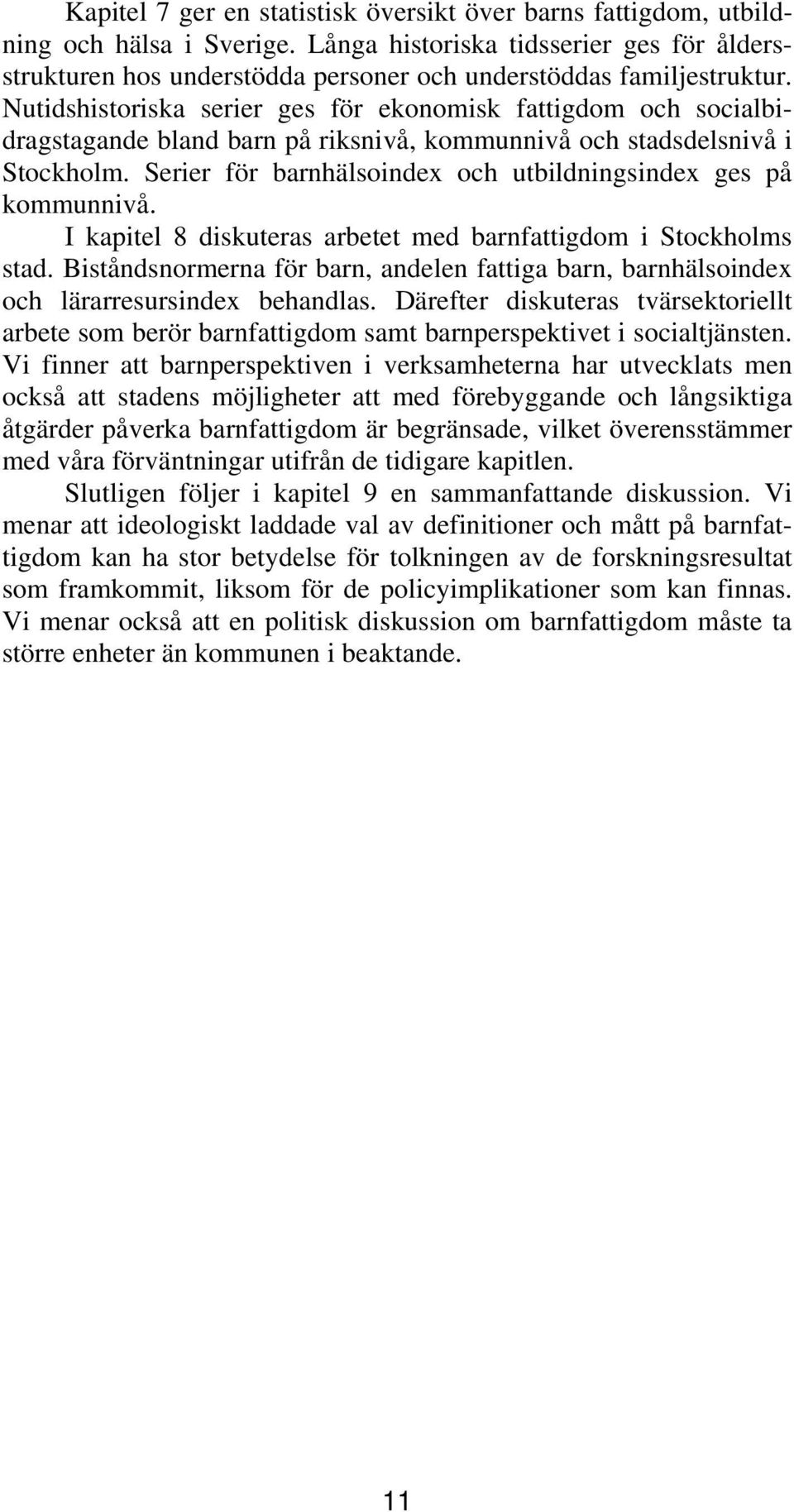 Nutidshistoriska serier ges för ekonomisk fattigdom och socialbidragstagande bland barn på riksnivå, kommunnivå och stadsdelsnivå i Stockholm.