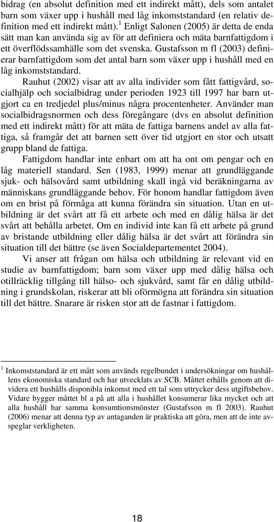 Gustafsson m fl (2003) definierar barnfattigdom som det antal barn som växer upp i hushåll med en låg inkomststandard.