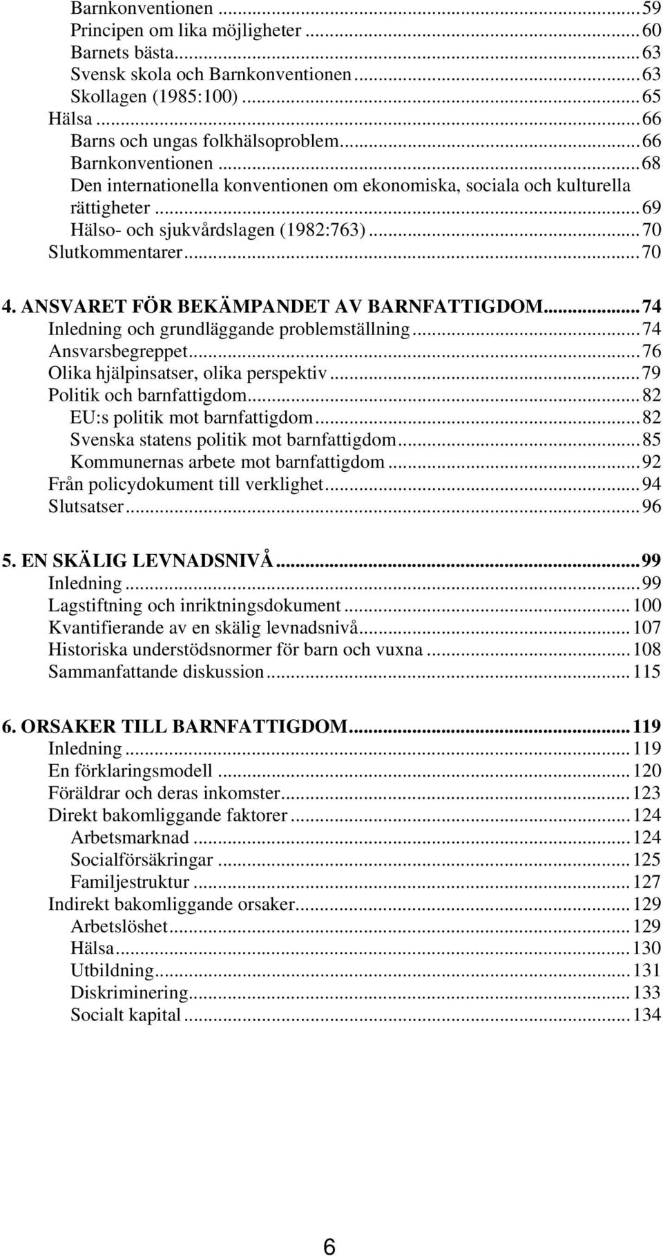 ANSVARET FÖR BEKÄMPANDET AV BARNFATTIGDOM...74 Inledning och grundläggande problemställning...74 Ansvarsbegreppet...76 Olika hjälpinsatser, olika perspektiv...79 Politik och barnfattigdom.