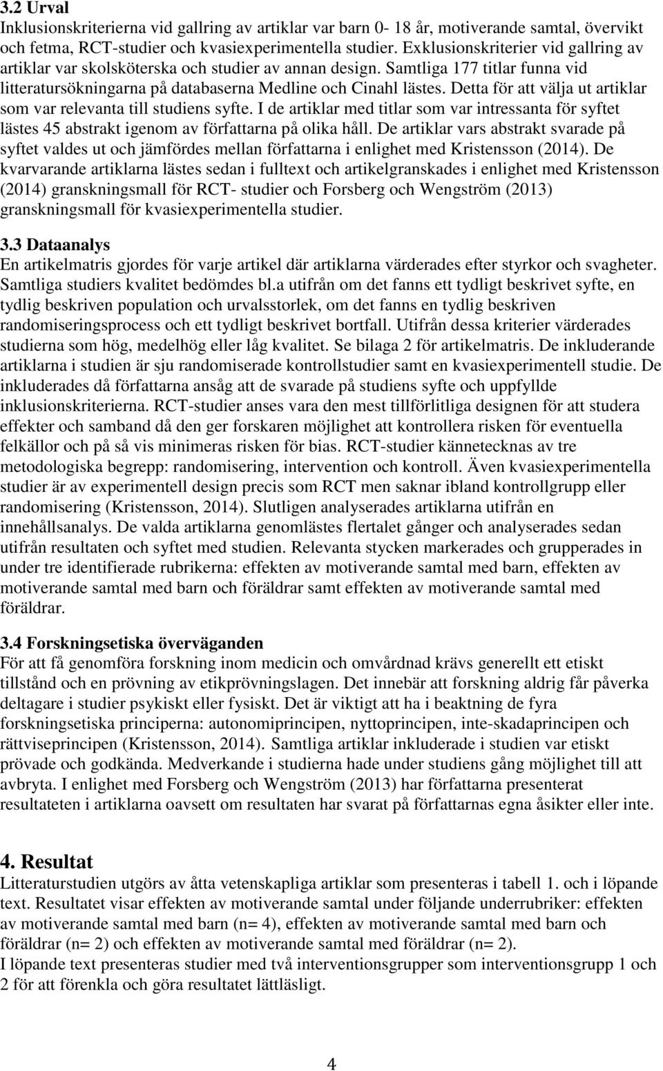 Detta för att välja ut artiklar som var relevanta till studiens syfte. I de artiklar med titlar som var intressanta för syftet lästes 45 abstrakt igenom av författarna på olika håll.