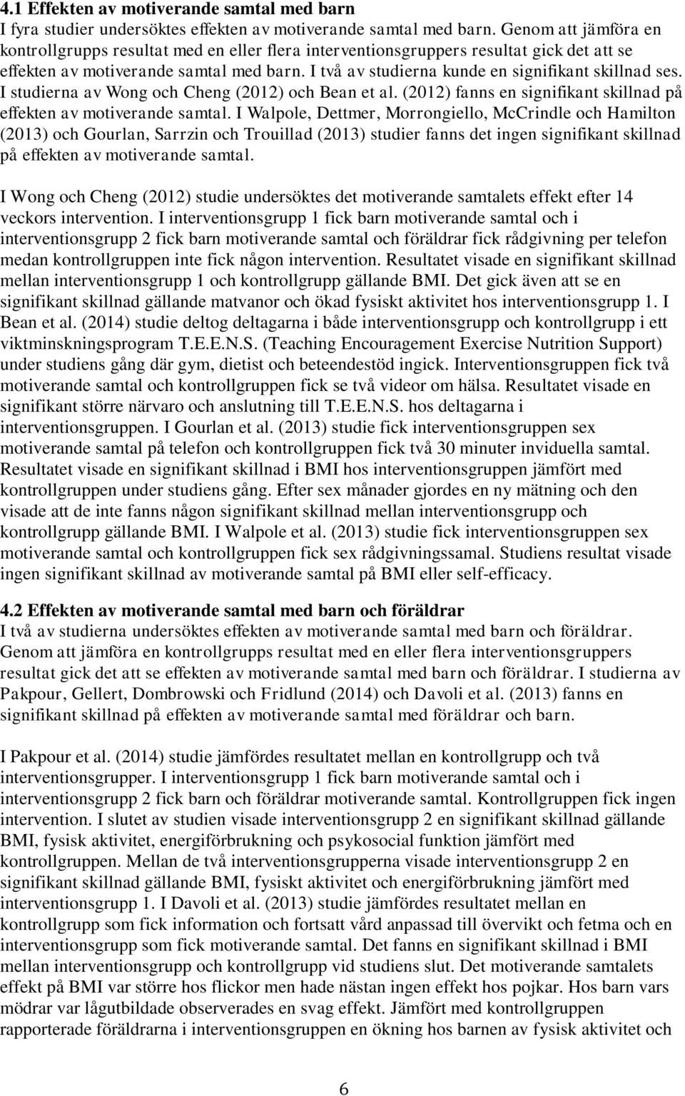 I två av studierna kunde en signifikant skillnad ses. I studierna av Wong och Cheng (2012) och Bean et al. (2012) fanns en signifikant skillnad på effekten av motiverande samtal.