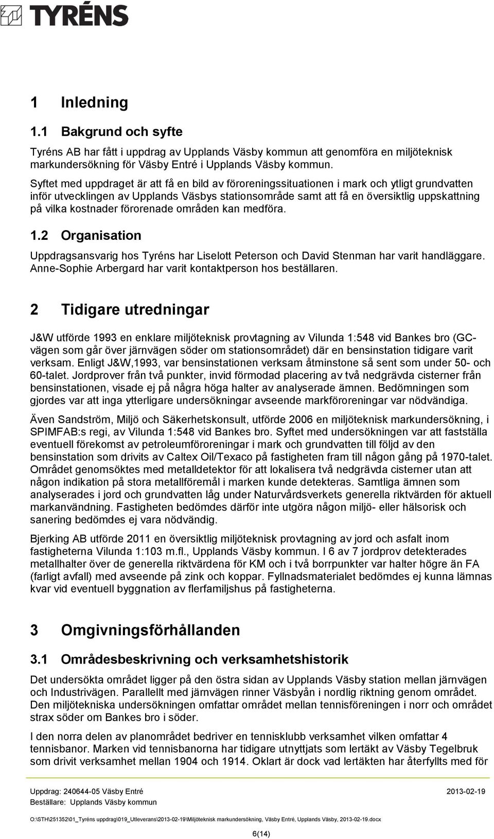 kostnader förorenade områden kan medföra. 1.2 Organisation Uppdragsansvarig hos Tyréns har Liselott Peterson och David Stenman har varit handläggare.