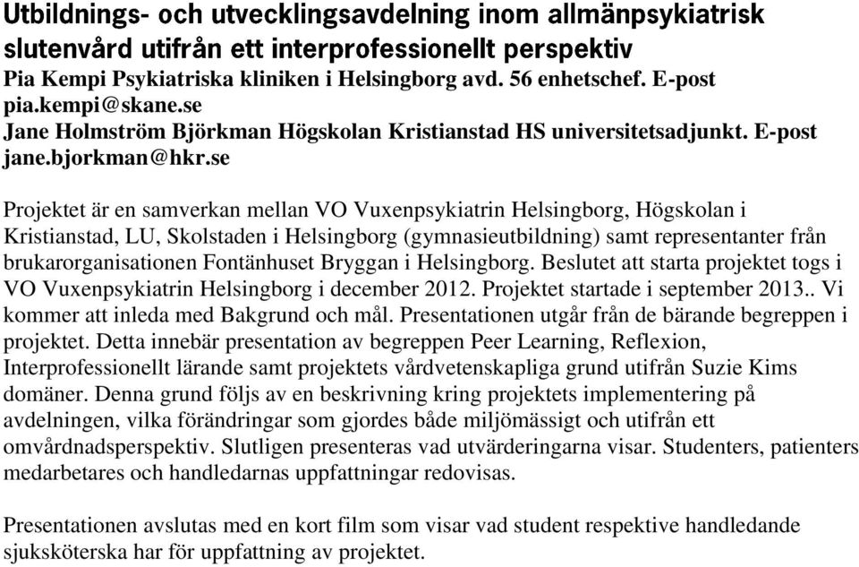 Fontänhuset Bryggan i Helsingborg. Beslutet att starta projektet togs i VO Vuxenpsykiatrin Helsingborg i december 2012. Projektet startade i september 2013.. Vi kommer att inleda med Bakgrund och mål.