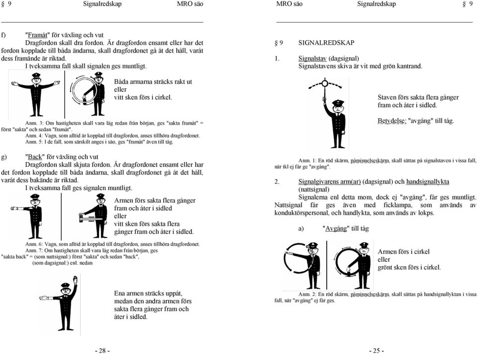 SIGNALREDSKAP Signalstav (dagsignal) I tveksamma fall skall signalen ges muntligt. Signalstavens skiva är vit med grön kantrand. Båda armarna sträcks rakt ut eller vitt sken förs i cirkel. Anm.