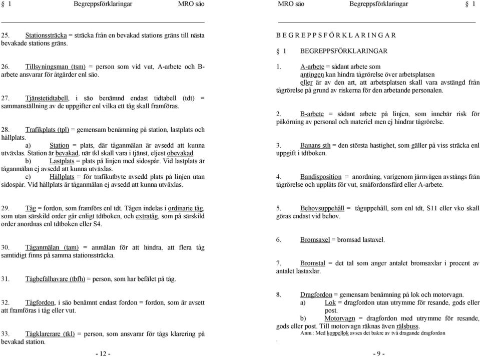 antingen kan hindra tågrörelse över arbetsplatsen eller är av den art, att arbetsplatsen skall vara avstängd från tågrörelse på grund av riskerna för den arbetande personalen. 27.