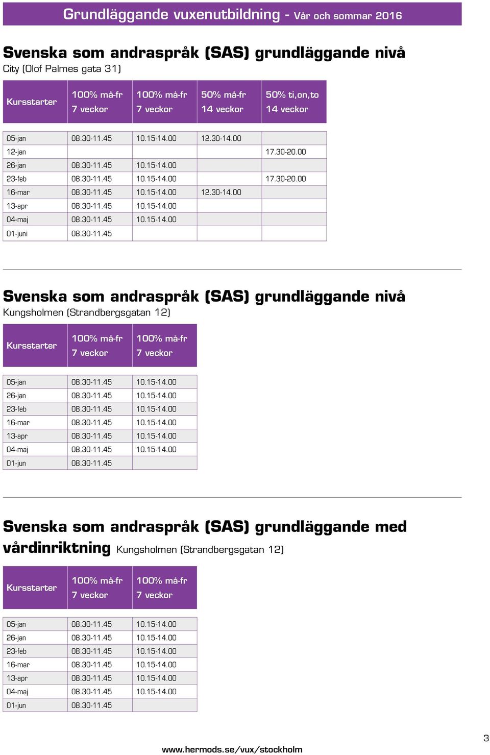 30-11.45 10.15-14.00 01-juni 08.30-11.45 Svenska som andraspråk (SAS) grundläggande nivå Kungsholmen (Strandbergsgatan 12) Kursstarter 05-jan 08.30-11.45 10.15-14.00 26-jan 08.30-11.45 10.15-14.00 23-feb 08.