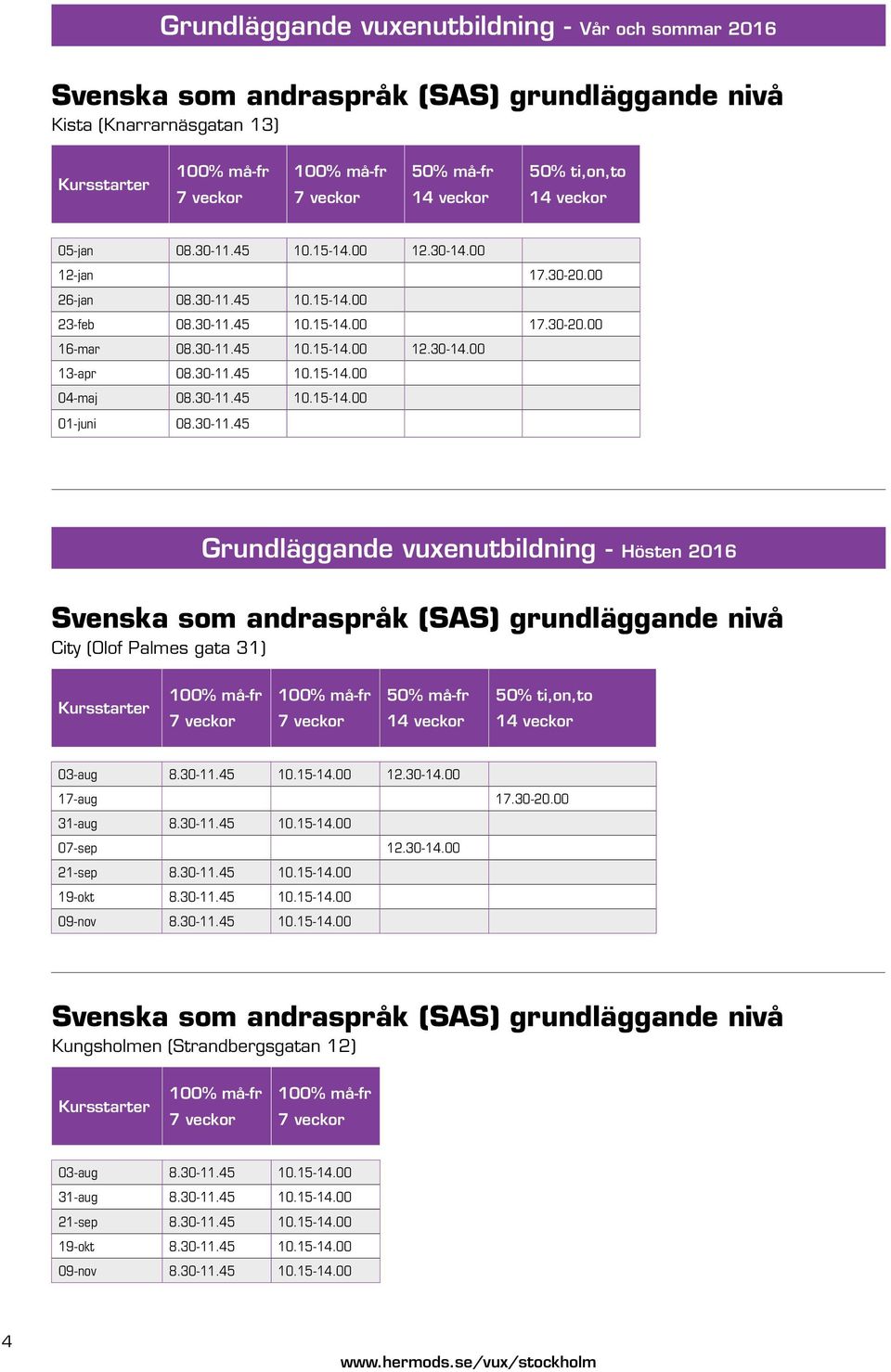 30-11.45 10.15-14.00 01-juni 08.30-11.45 Grundläggande vuxenutbildning - Hösten 2016 Svenska som andraspråk (SAS) grundläggande nivå City (Olof Palmes gata 31) Kursstarter 50% må-fr 14 veckor 50% ti,on,to 14 veckor 03-aug 8.