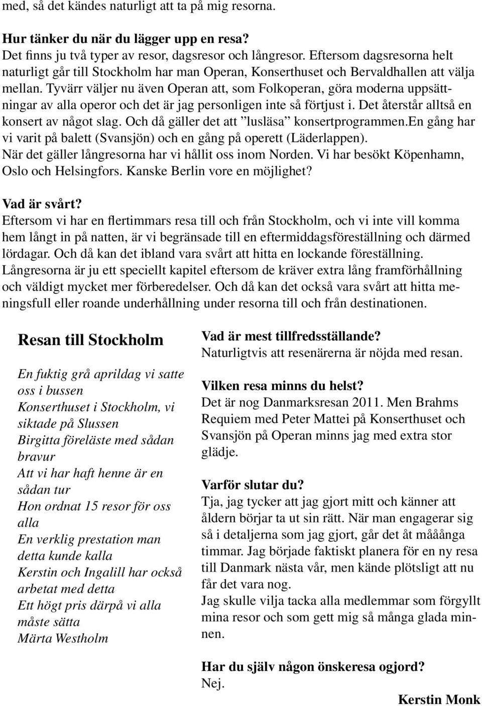 Tyvärr väljer nu även Operan att, som Folkoperan, göra moderna uppsättningar av alla operor och det är jag personligen inte så förtjust i. Det återstår alltså en konsert av något slag.