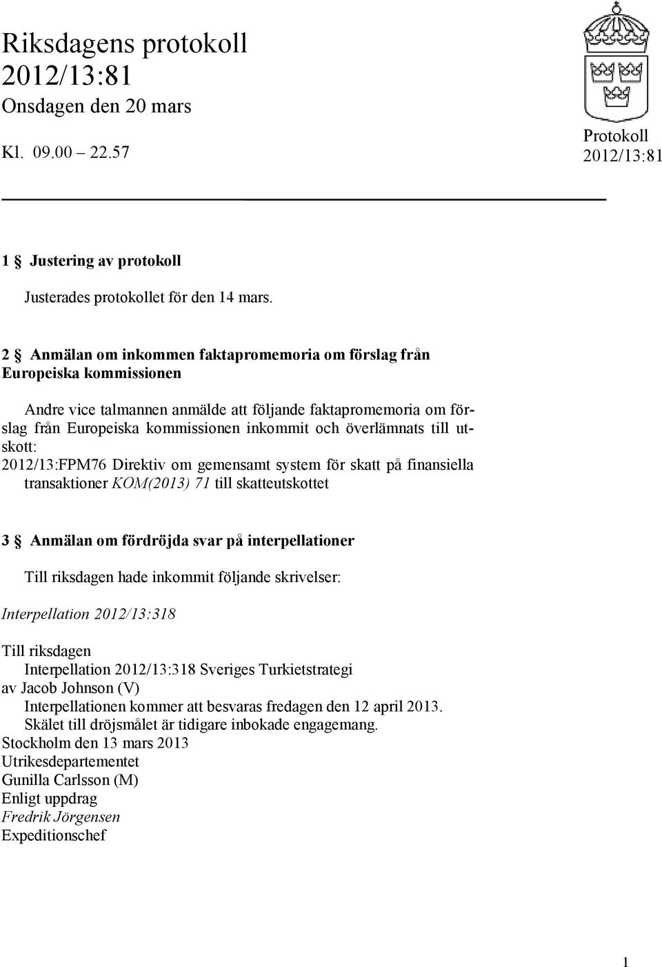 överlämnats till utskott: 2012/13:FPM76 Direktiv om gemensamt system för skatt på finansiella transaktioner KOM(2013) 71 till skatteutskottet 3 Anmälan om fördröjda svar på interpellationer Till