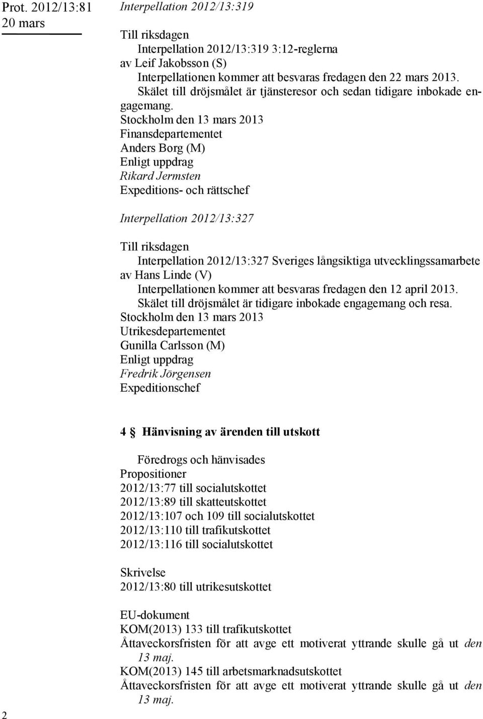 Stockholm den 13 mars 2013 Finansdepartementet Anders Borg (M) Enligt uppdrag Rikard Jermsten Expeditions- och rättschef Interpellation 2012/13:327 Till riksdagen Interpellation 2012/13:327 Sveriges