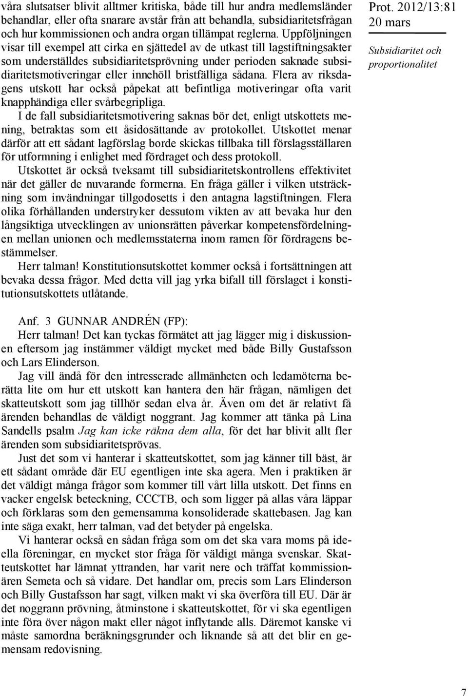 Uppföljningen visar till exempel att cirka en sjättedel av de utkast till lagstiftningsakter som underställdes subsidiaritetsprövning under perioden saknade subsidiaritetsmotiveringar eller innehöll