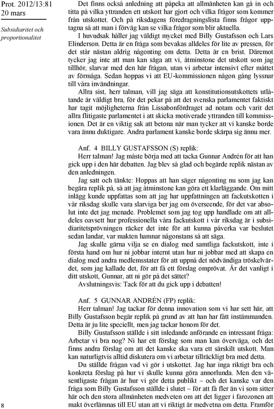 Detta är en fråga som bevakas alldeles för lite av pressen, för det står nästan aldrig någonting om detta. Detta är en brist.