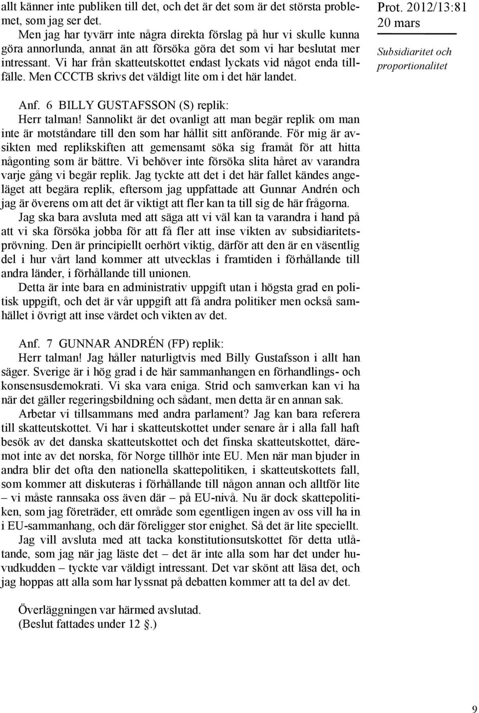 Vi har från skatteutskottet endast lyckats vid något enda tillfälle. Men CCCTB skrivs det väldigt lite om i det här landet. Prot. 2012/13:81 Subsidiaritet och proportionalitet Anf.