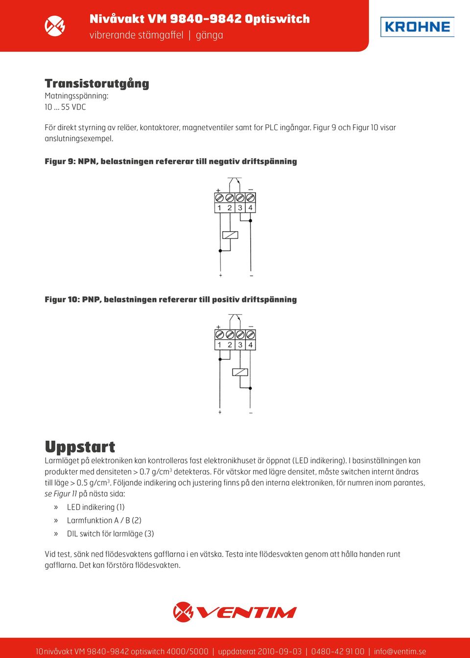 elektronikhuset är öppnat (LED indikering). I basinställningen kan produkter med densiteten > 0.7 g/cm 3 detekteras. För vätskor med lägre densitet, måste switchen internt ändras till läge > 0.