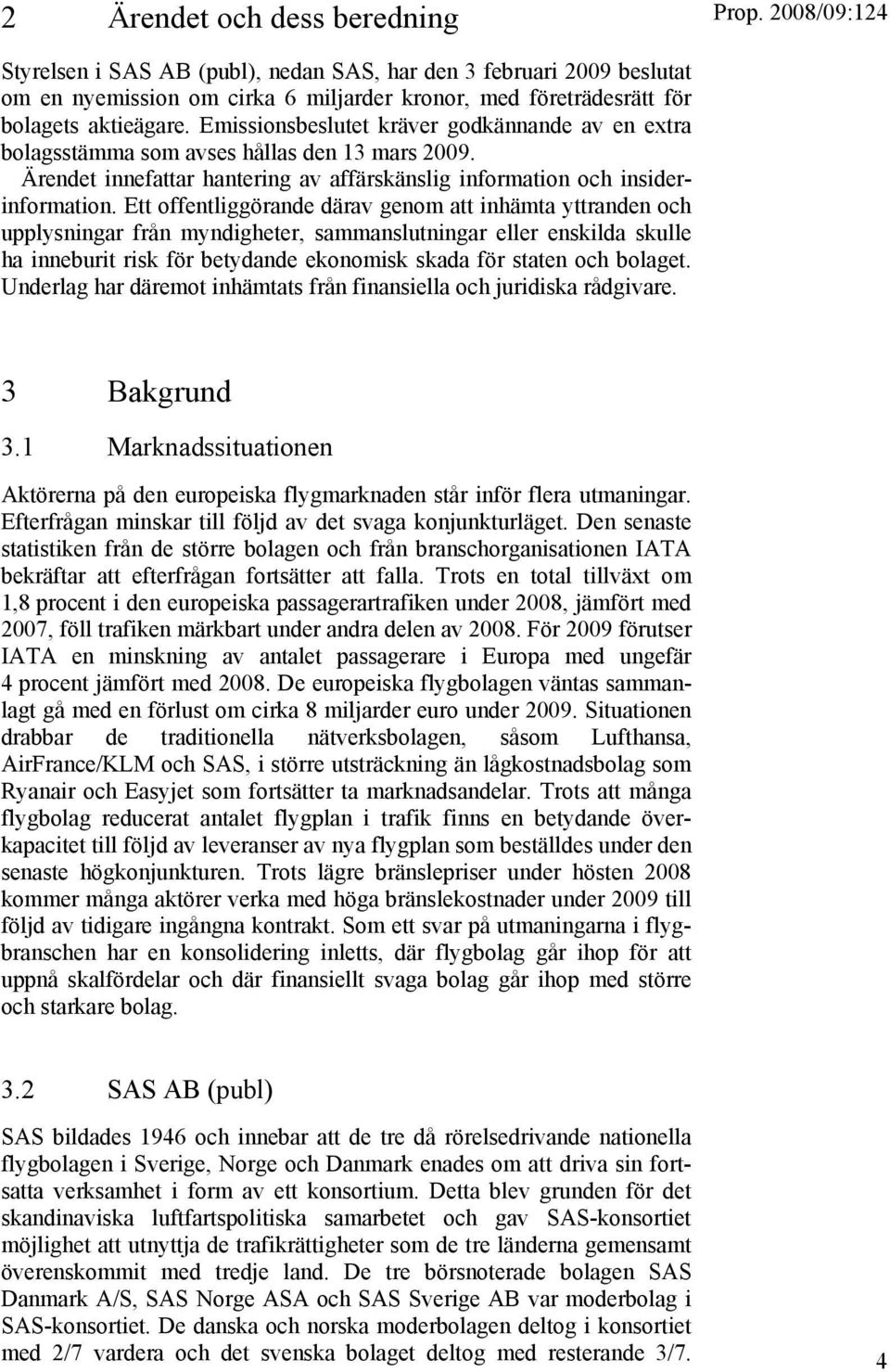 Ett offentliggörande därav genom att inhämta yttranden och upplysningar från myndigheter, sammanslutningar eller enskilda skulle ha inneburit risk för betydande ekonomisk skada för staten och bolaget.