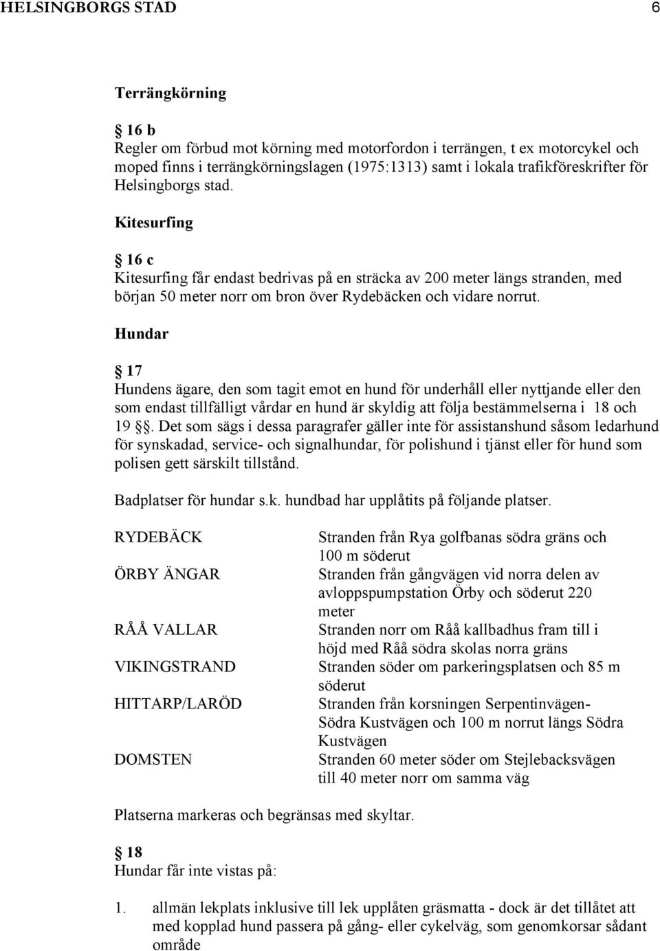 Hundar 17 Hundens ägare, den som tit emot en hund för underhåll eller nyttjande eller den som endast tillfälligt vårdar en hund är skyldig att följa bestämmelserna i 18 och 19.