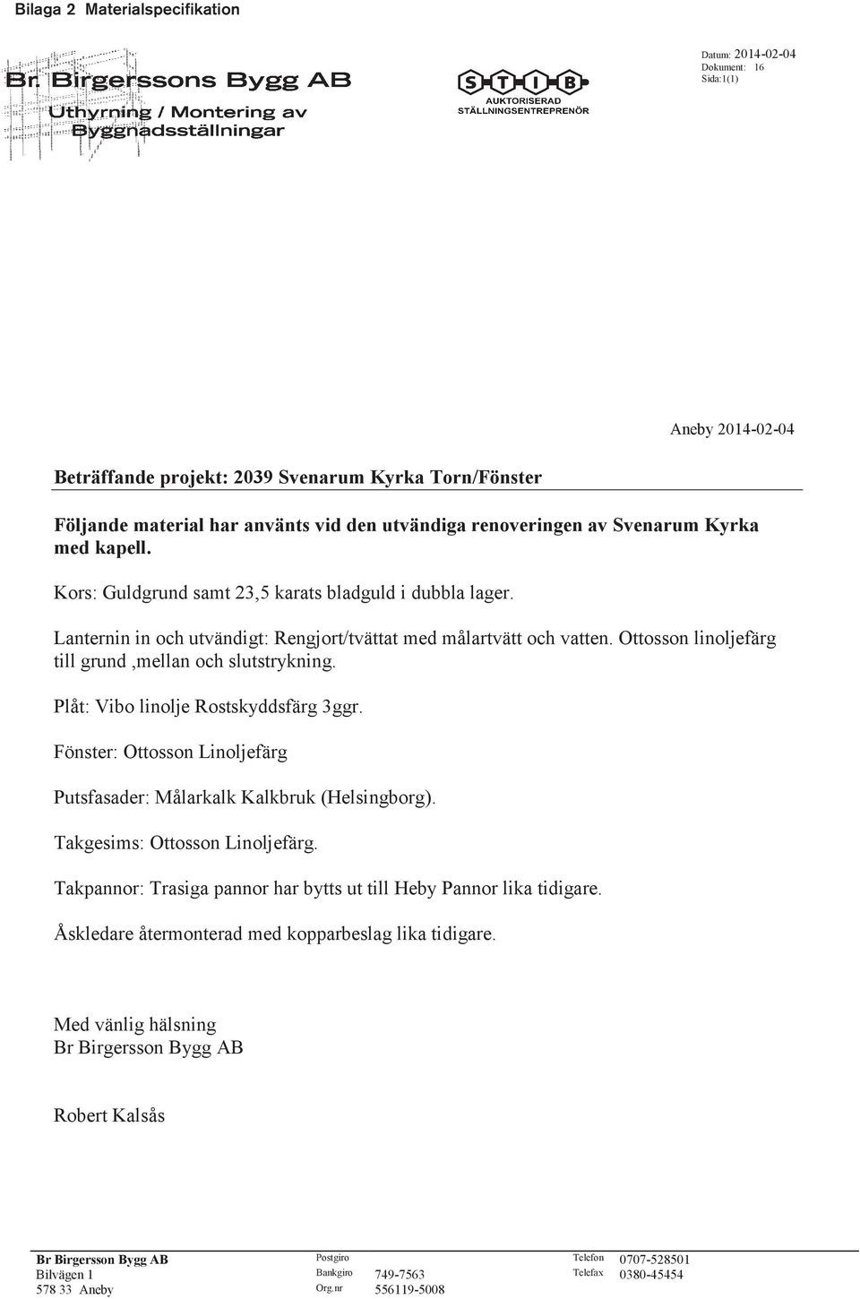 Ottosson linoljefärg till grund,mellan och slutstrykning. Plåt: Vibo linolje Rostskyddsfärg 3ggr. Fönster: Ottosson Linoljefärg Putsfasader: Målarkalk Kalkbruk (Helsingborg).
