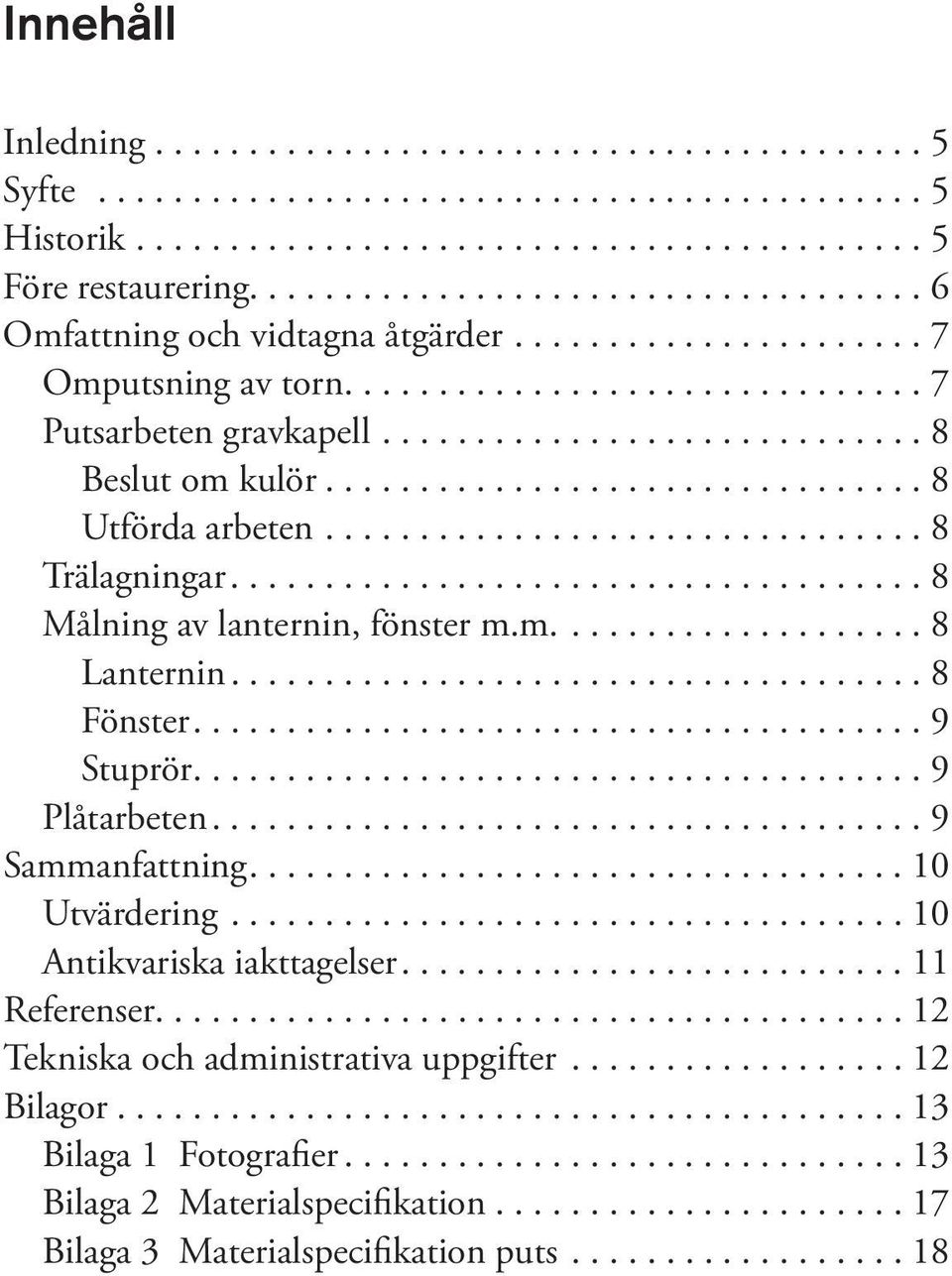 ..8 Fönster...9 Stuprör...9 Plåtarbeten....9 Sammanfattning....10 Utvärdering....10 Antikvariska iakttagelser....11 Referenser.