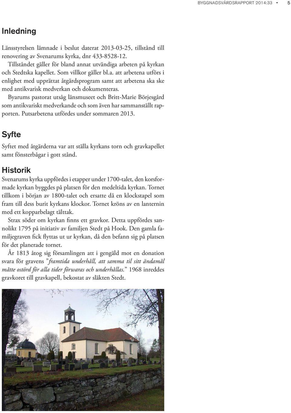 Byarums pastorat utsåg länsmuseet och Britt-Marie Börjesgård som antikvariskt medverkande och som även har sammanställt rapporten. Putsarbetena utfördes under sommaren 2013.