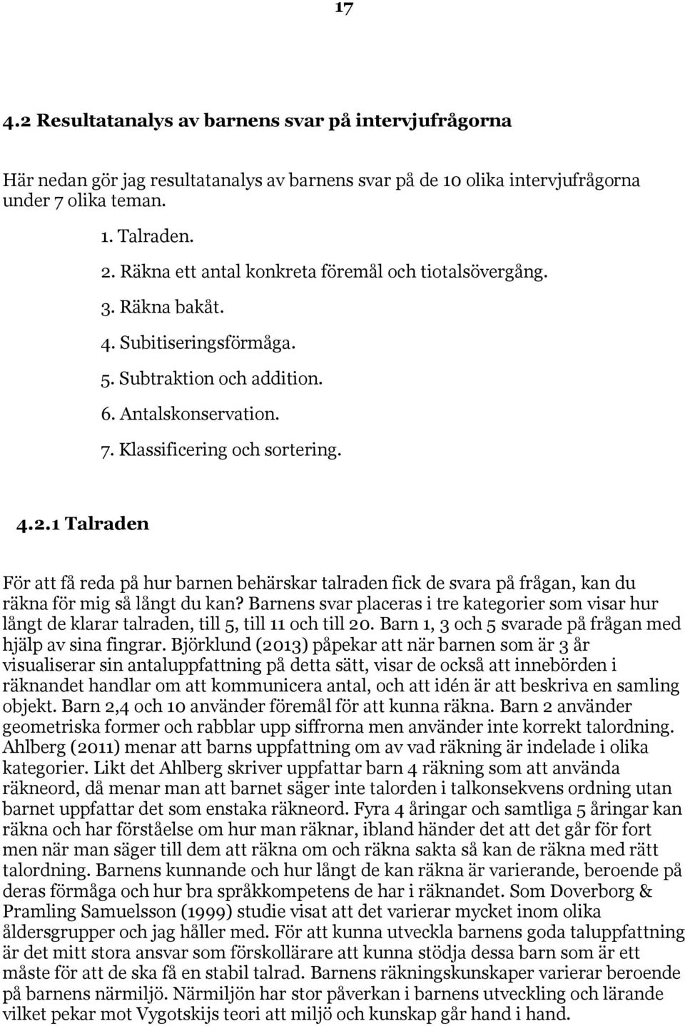 1 Talraden För att få reda på hur barnen behärskar talraden fick de svara på frågan, kan du räkna för mig så långt du kan?