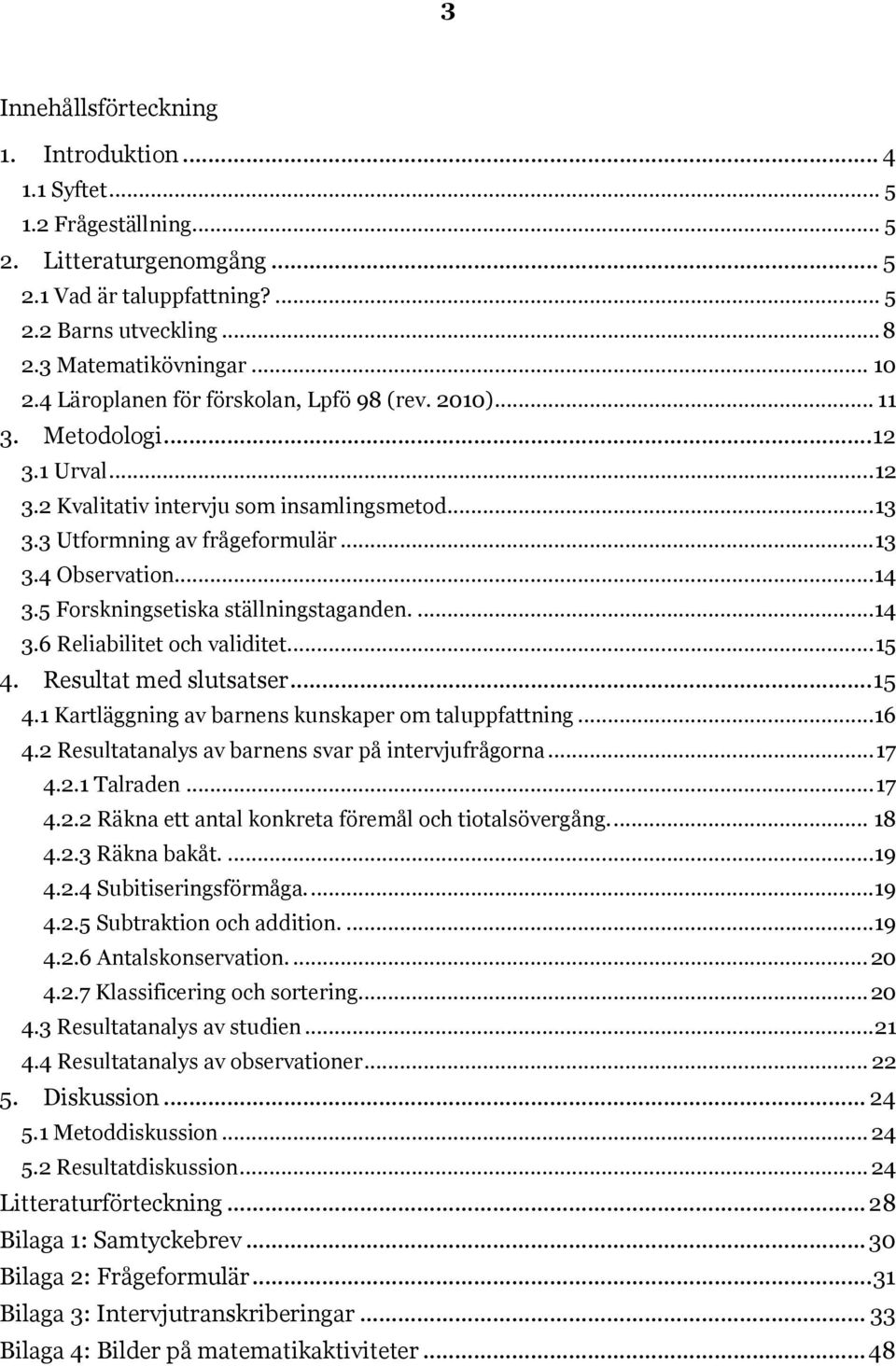 5 Forskningsetiska ställningstaganden....14 3.6 Reliabilitet och validitet... 15 4. Resultat med slutsatser... 15 4.1 Kartläggning av barnens kunskaper om taluppfattning...16 4.