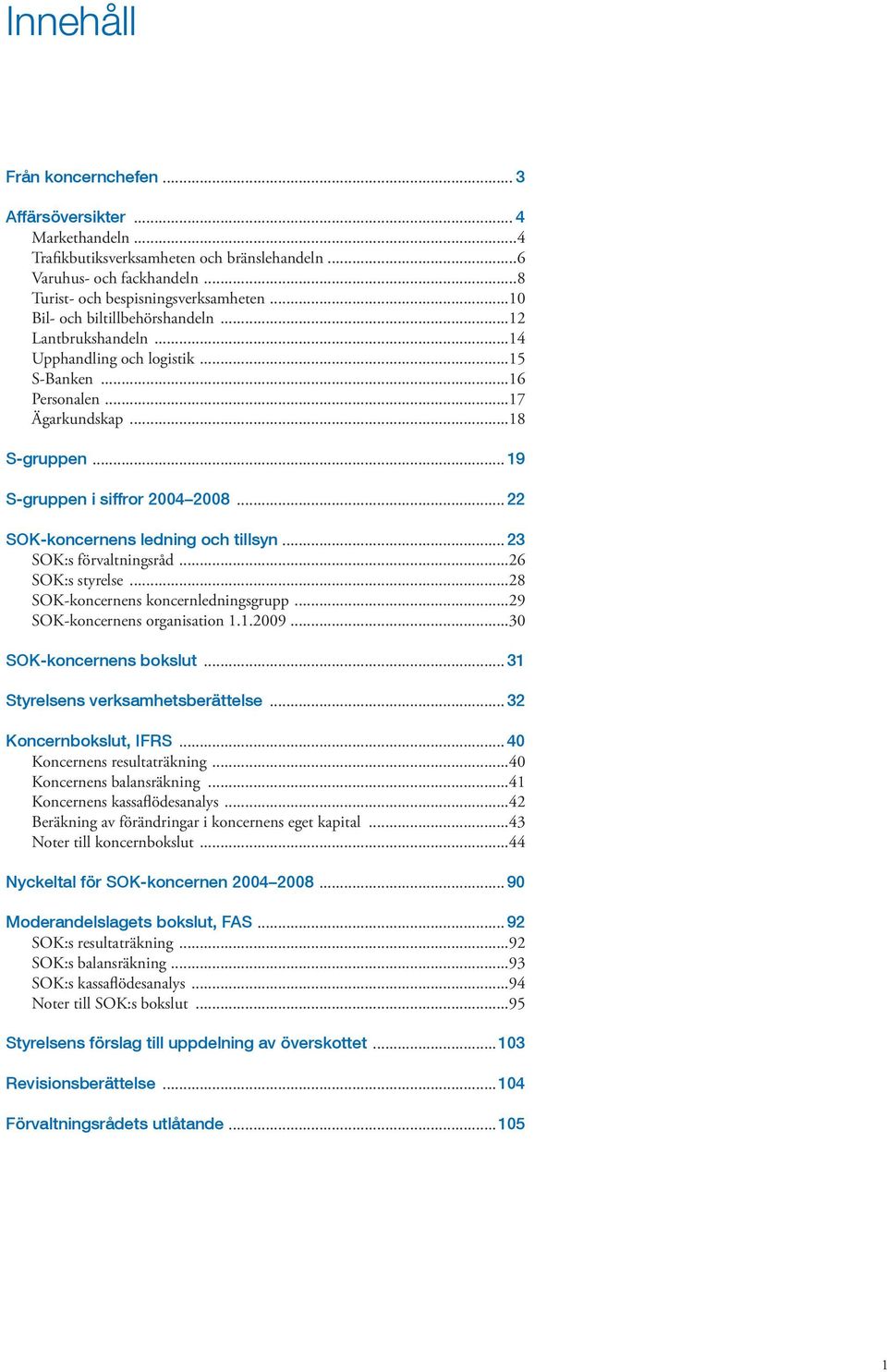 .. 22 SOK-koncernens ledning och tillsyn... 23 SOK:s förvaltningsråd...26 SOK:s styrelse...28 SOK-koncernens koncernledningsgrupp...29 SOK-koncernens organisation 1.1.2009...30 SOK-koncernens bokslut.