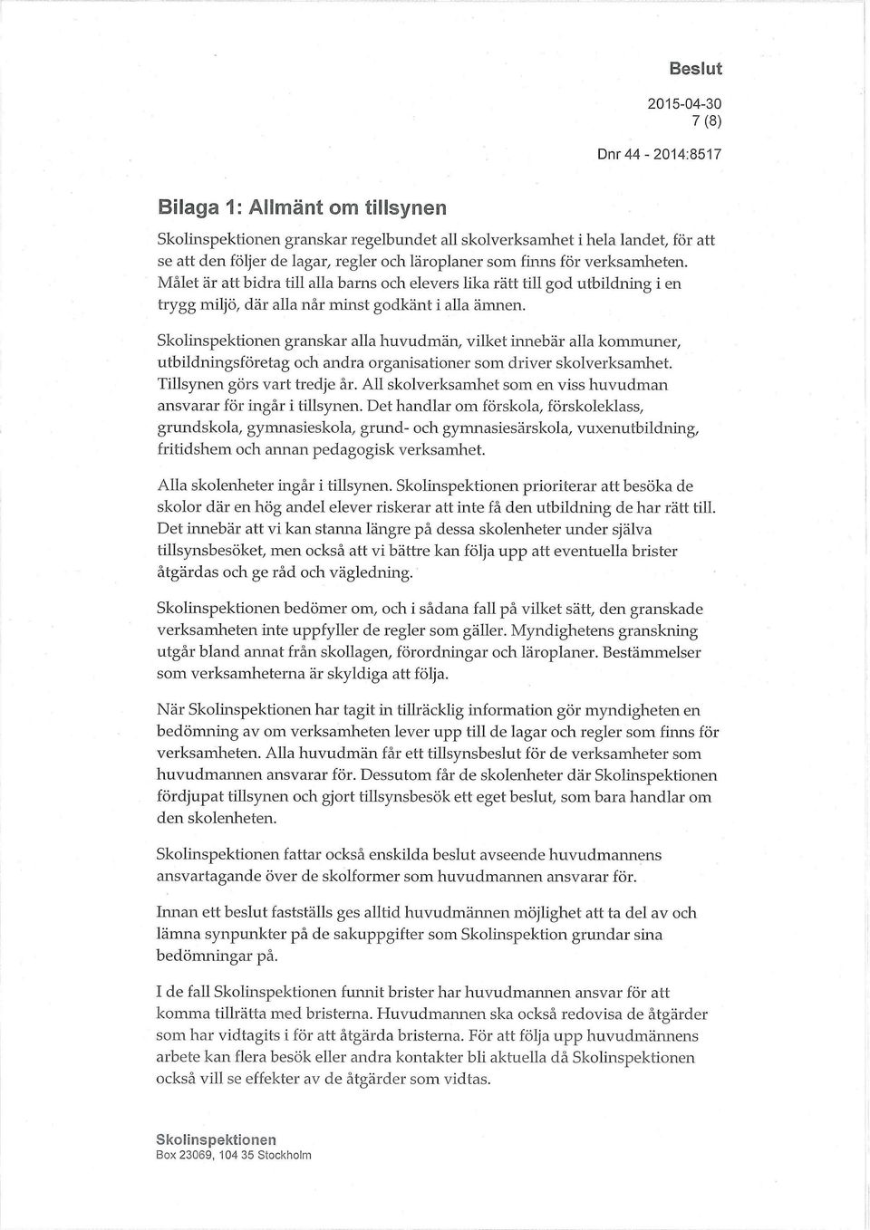 granskar alla huvudmän, vilket innebär alla kommuner, utbildningsföretag och andra organisationer som driver skolverksamhet. Tillsynen görs vart tredje år.