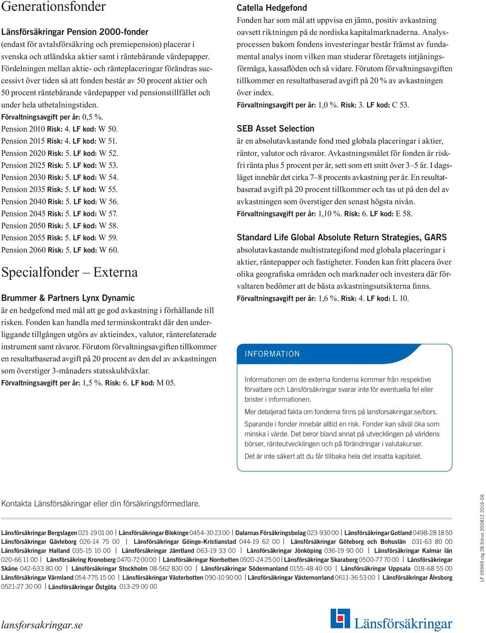 utbetalningstiden. Förvaltningsavgift per år: 0,5 %. Pension 2010 Risk: 4. LF kod: W 50. Pension 2015 Risk: 4. LF kod: W 51. Pension 2020 Risk: 5. LF kod: W 52. Pension 2025 Risk: 5. LF kod: W 53.