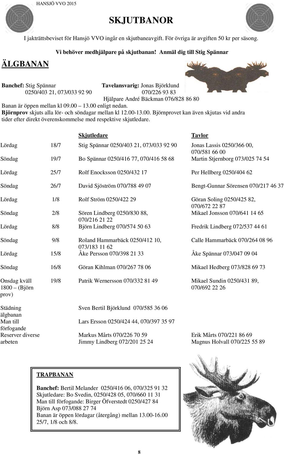 00 enligt nedan. Björnprov skjuts alla lör- och söndagar mellan kl 12.00-13.00. Björnprovet kan även skjutas vid andra tider efter direkt överenskommelse med respektive skjutledare.