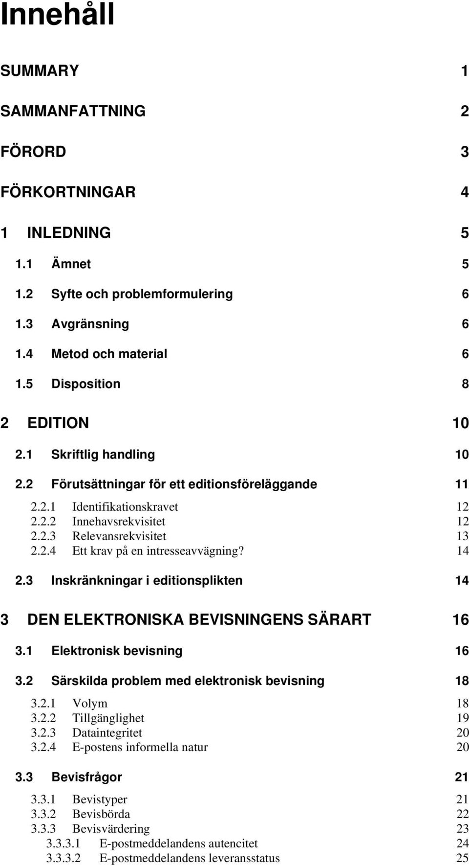14 2.3 Inskränkningar i editionsplikten 14 3 DEN ELEKTRONISKA BEVISNINGENS SÄRART 16 3.1 Elektronisk bevisning 16 3.2 Särskilda problem med elektronisk bevisning 18 3.2.1 Volym 18 3.2.2 Tillgänglighet 19 3.